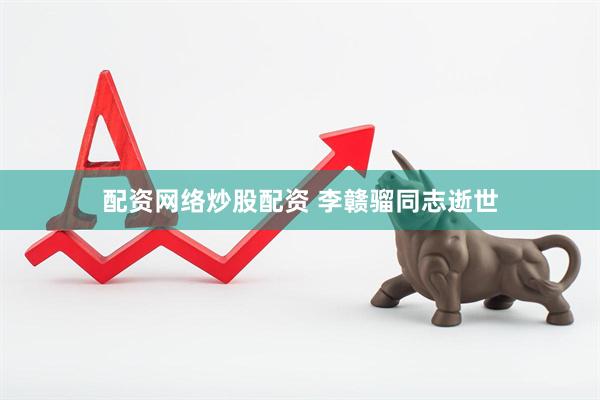 配资网络炒股配资 李赣骝同志逝世