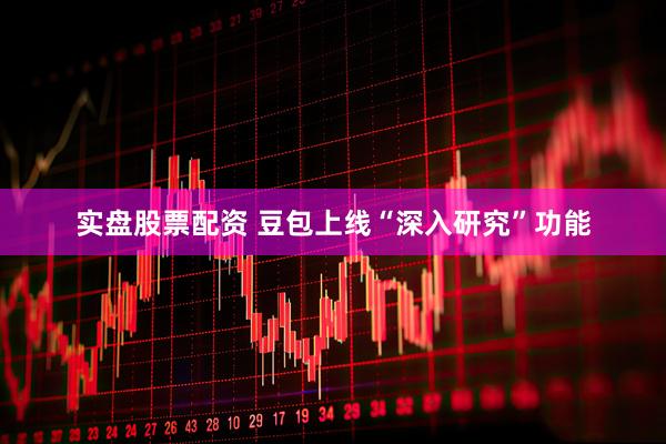 实盘股票配资 豆包上线“深入研究”功能