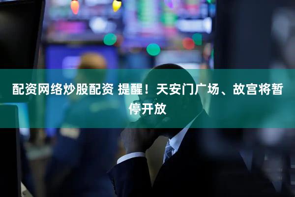 配资网络炒股配资 提醒！天安门广场、故宫将暂停开放