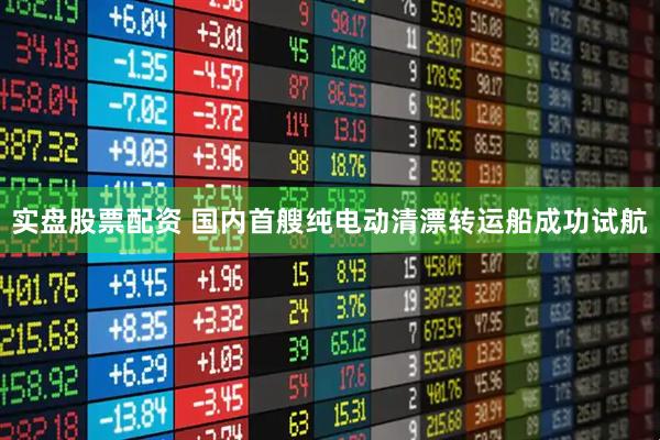实盘股票配资 国内首艘纯电动清漂转运船成功试航