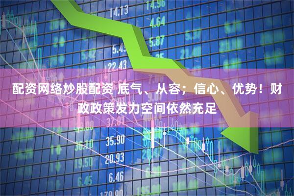 配资网络炒股配资 底气、从容；信心、优势！财政政策发力空间依然充足