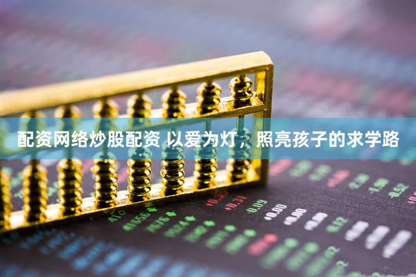 配资网络炒股配资 以爱为灯，照亮孩子的求学路