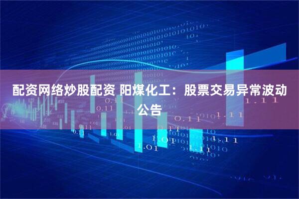 配资网络炒股配资 阳煤化工：股票交易异常波动公告