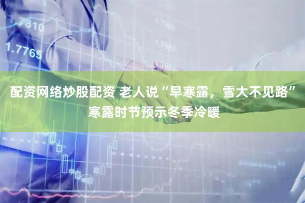 配资网络炒股配资 老人说“早寒露，雪大不见路” 寒露时节预示冬季冷暖