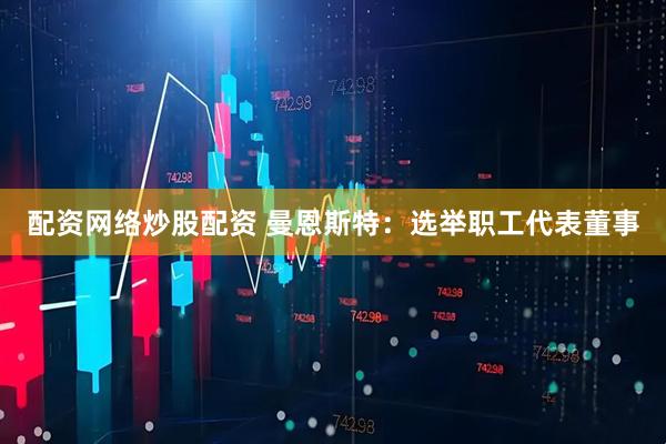 配资网络炒股配资 曼恩斯特：选举职工代表董事