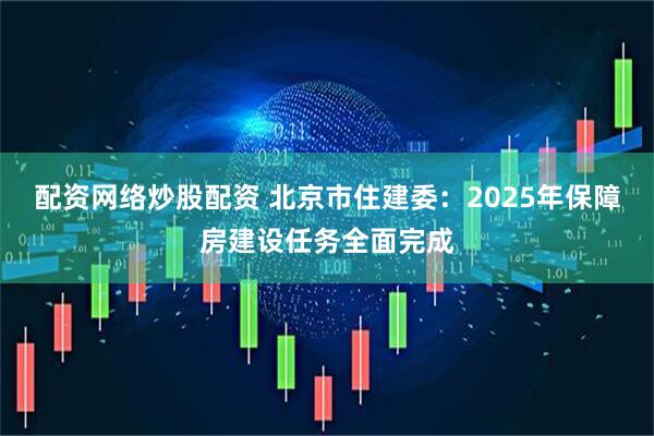 配资网络炒股配资 北京市住建委：2025年保障房建设任务全面完成