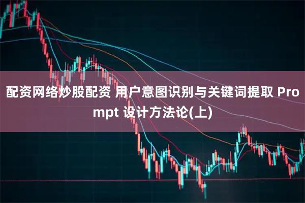 配资网络炒股配资 用户意图识别与关键词提取 Prompt 设计方法论(上)