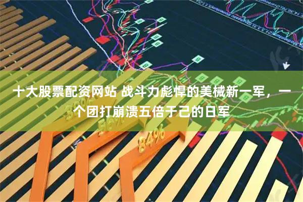 十大股票配资网站 战斗力彪悍的美械新一军，一个团打崩溃五倍于己的日军