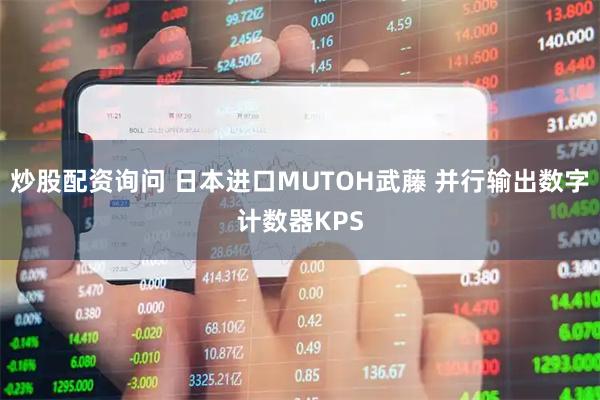 炒股配资询问 日本进口MUTOH武藤 并行输出数字计数器KPS