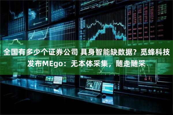全国有多少个证券公司 具身智能缺数据？觅蜂科技发布MEgo：无本体采集，随走随采