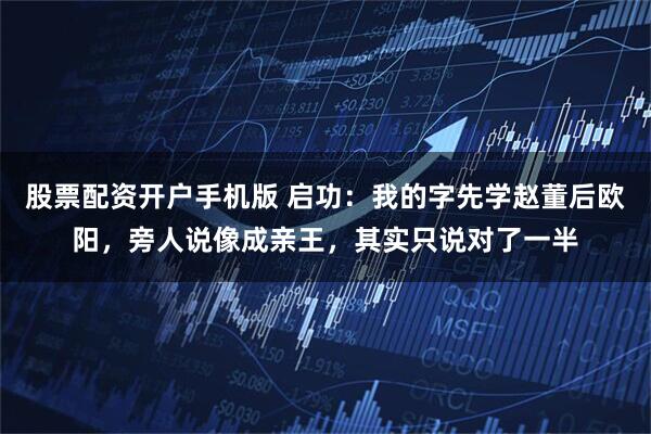 股票配资开户手机版 启功：我的字先学赵董后欧阳，旁人说像成亲王，其实只说对了一半