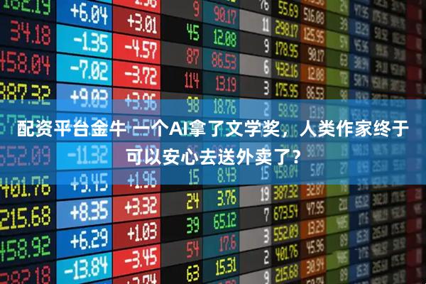 配资平台金牛 一个AI拿了文学奖，人类作家终于可以安心去送外卖了？