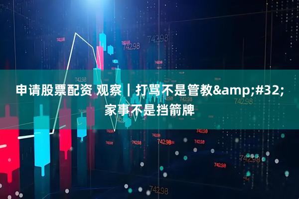 申请股票配资 观察｜打骂不是管教 家事不是挡箭牌